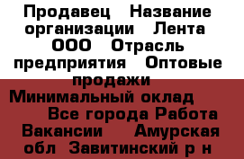 Продавец › Название организации ­ Лента, ООО › Отрасль предприятия ­ Оптовые продажи › Минимальный оклад ­ 20 000 - Все города Работа » Вакансии   . Амурская обл.,Завитинский р-н